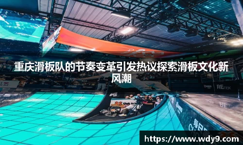 重庆滑板队的节奏变革引发热议探索滑板文化新风潮