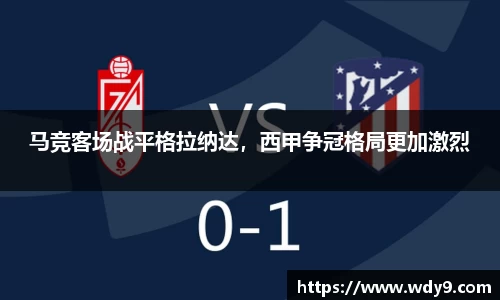 马竞客场战平格拉纳达，西甲争冠格局更加激烈