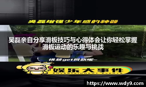 吴磊亲自分享滑板技巧与心得体会让你轻松掌握滑板运动的乐趣与挑战