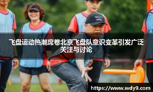 飞盘运动热潮席卷北京飞盘队意识变革引发广泛关注与讨论