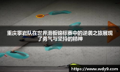 重庆攀岩队在世界滑板锦标赛中的逆袭之旅展现了勇气与坚持的精神