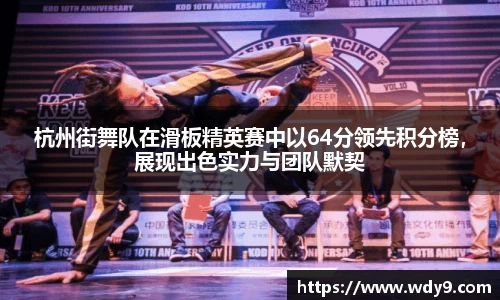 杭州街舞队在滑板精英赛中以64分领先积分榜，展现出色实力与团队默契