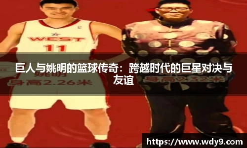 巨人与姚明的篮球传奇：跨越时代的巨星对决与友谊