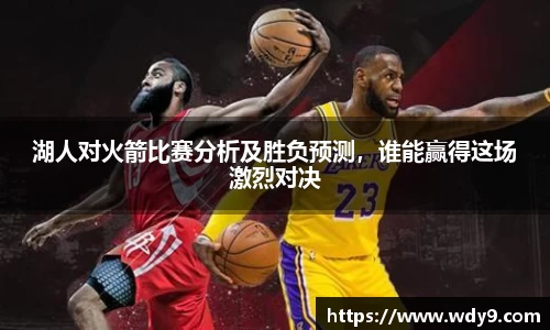 湖人对火箭比赛分析及胜负预测，谁能赢得这场激烈对决