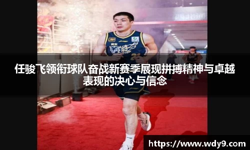 任骏飞领衔球队奋战新赛季展现拼搏精神与卓越表现的决心与信念