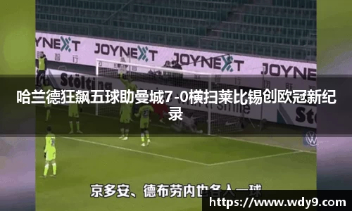 哈兰德狂飙五球助曼城7-0横扫莱比锡创欧冠新纪录