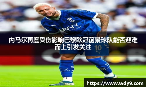 内马尔再度受伤影响巴黎欧冠前景球队能否迎难而上引发关注