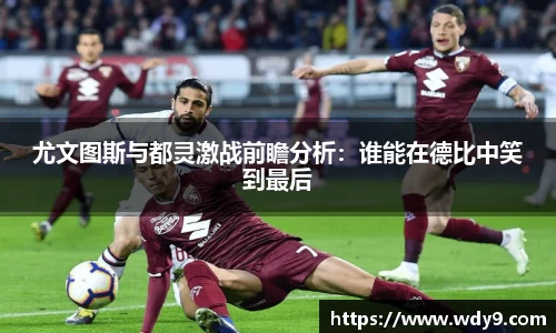 尤文图斯与都灵激战前瞻分析：谁能在德比中笑到最后