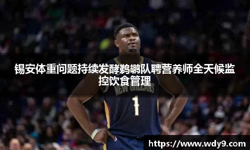 锡安体重问题持续发酵鹈鹕队聘营养师全天候监控饮食管理