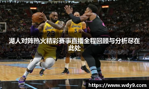 湖人对阵热火精彩赛事直播全程回顾与分析尽在此处