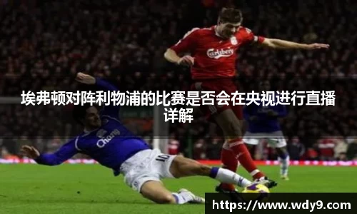 埃弗顿对阵利物浦的比赛是否会在央视进行直播详解