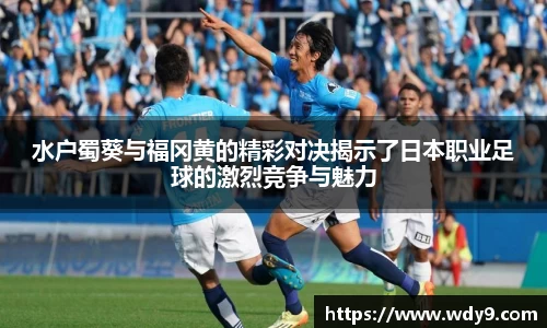 水户蜀葵与福冈黄的精彩对决揭示了日本职业足球的激烈竞争与魅力