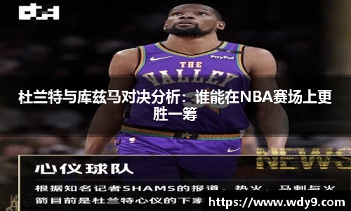 杜兰特与库兹马对决分析：谁能在NBA赛场上更胜一筹